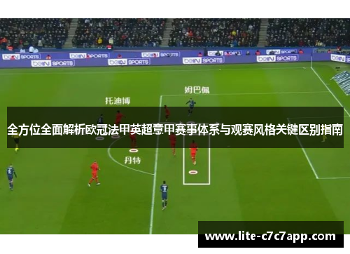 全方位全面解析欧冠法甲英超意甲赛事体系与观赛风格关键区别指南