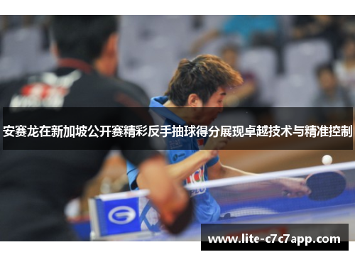 安赛龙在新加坡公开赛精彩反手抽球得分展现卓越技术与精准控制