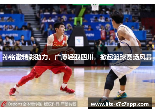 孙铭徽精彩助力，广厦轻取四川，掀起篮球赛场风暴