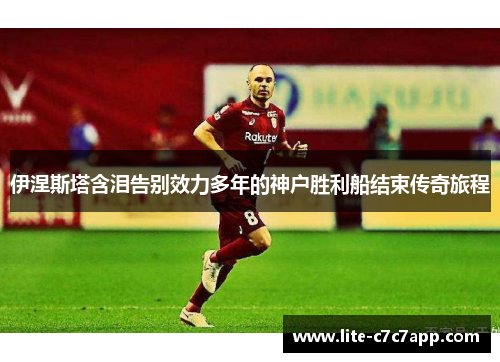 伊涅斯塔含泪告别效力多年的神户胜利船结束传奇旅程